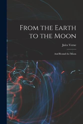 Cover image for From the Earth to the Moon; and Round the Moon