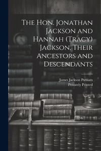 Cover image for The Hon. Jonathan Jackson and Hannah (Tracy) Jackson, Their Ancestors and Descendants