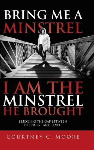 Cover image for Bring Me a Minstrel - I am the Minstrel He Brought: Bridging the Gap Between the Priest and Levite