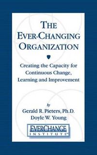 Cover image for The Ever-Changing Organization: Creating the Capacity for Continuous Change, Learning and Improvement