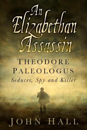 Cover image for An Elizabethan Assassin: Theodore Paleologus: Seducer, Spy and Killer