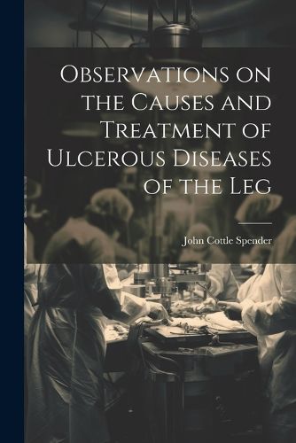 Cover image for Observations on the Causes and Treatment of Ulcerous Diseases of the Leg