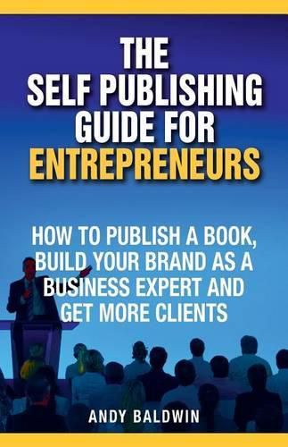 Cover image for The Self Publishing Guide for Entrepreneurs: How to Self Publish a Book, Build Your Brand as a Business Expert, and Get More Clients