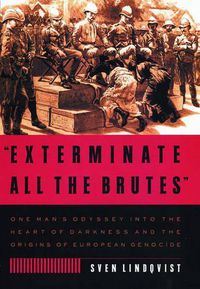 Cover image for Exterminate All the Brutes: One Man's Odyssey into the Heart of Darkness and the Origins of European Genocide