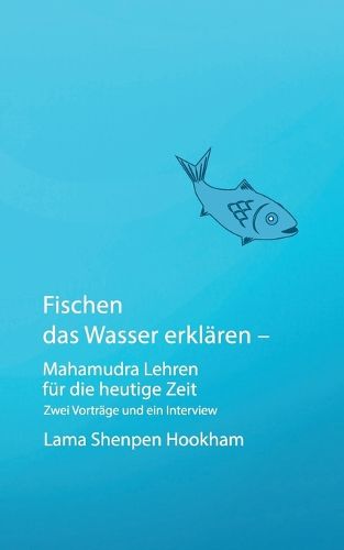 Cover image for Fischen das Wasser erklaren - Mahamudra Lehren fur die heutige Zeit: Zwei Vortrage und ein Interview
