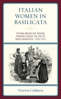 Cover image for Italian Women in Basilicata: Staying Behind but Moving Forward during the Age of Mass Emigration, 1876-1914