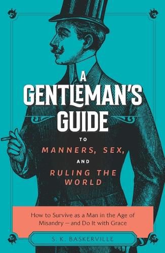 Cover image for A Gentleman's Guide to Manners, Sex, and Ruling the World: How to Survive as a Man in the Age of Misandry- And Do So with Grace