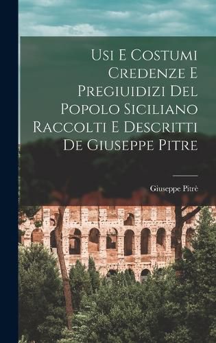 Cover image for Usi E Costumi Credenze E Pregiuidizi Del Popolo Siciliano Raccolti E Descritti De Giuseppe Pitre