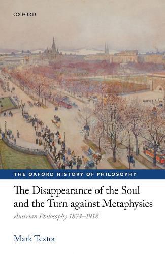Cover image for The Disappearance of the Soul and the Turn against Metaphysics: Austrian Philosophy 1874-1918