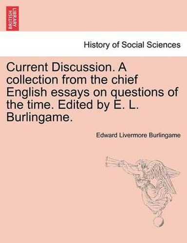 Cover image for Current Discussion. a Collection from the Chief English Essays on Questions of the Time. Edited by E. L. Burlingame.