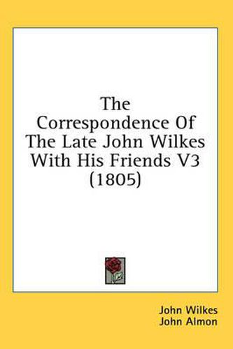 Cover image for The Correspondence of the Late John Wilkes with His Friends V3 (1805)