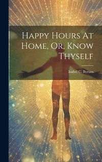 Cover image for Happy Hours At Home, Or, Know Thyself