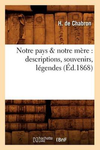 Cover image for Notre Pays & Notre Mere: Descriptions, Souvenirs, Legendes (Ed.1868)