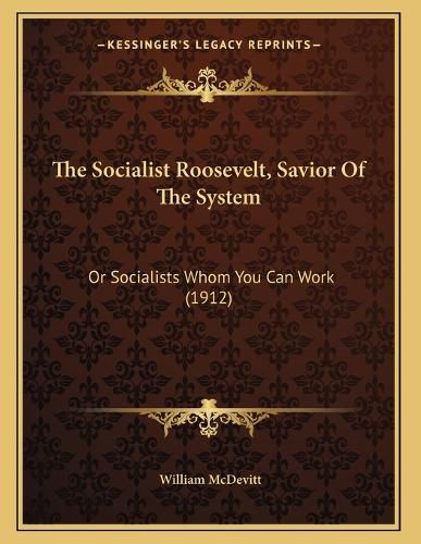 Cover image for The Socialist Roosevelt, Savior of the System: Or Socialists Whom You Can Work (1912)