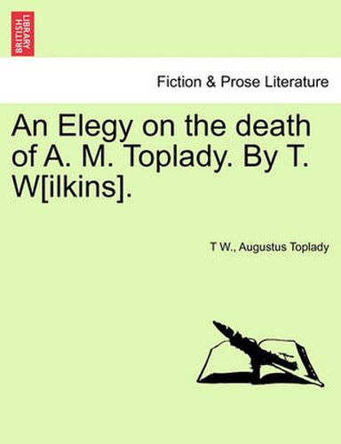 Cover image for An Elegy on the Death of A. M. Toplady. by T. W[ilkins].