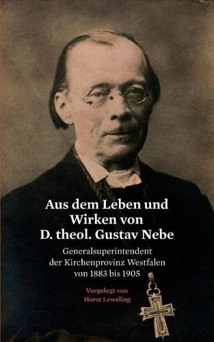 Cover image for Aus dem Leben und Wirken von D. theol. Gustav Nebe: Generalsuperintendent der Kirchenprovinz Westfalen von 1883 bis 1905