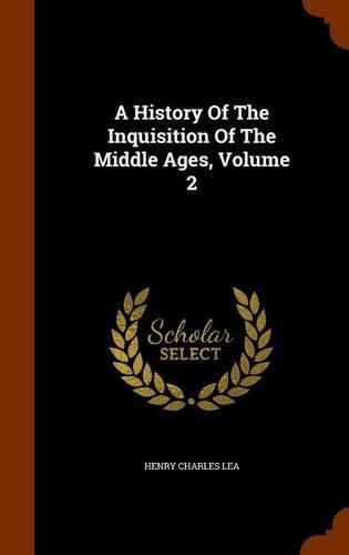 Cover image for A History of the Inquisition of the Middle Ages, Volume 2