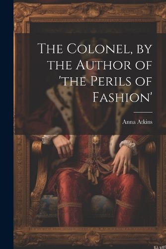 Cover image for The Colonel, by the Author of 'the Perils of Fashion'