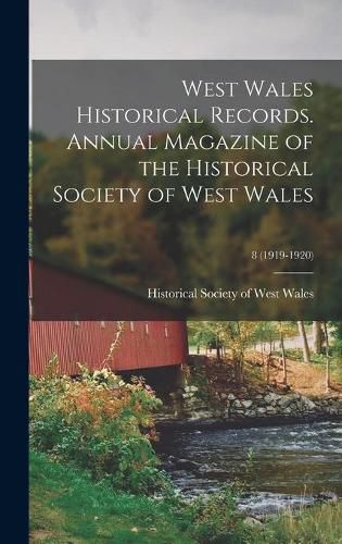 Cover image for West Wales Historical Records. Annual Magazine of the Historical Society of West Wales; 8 (1919-1920)