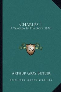 Cover image for Charles I: A Tragedy in Five Acts (1874)