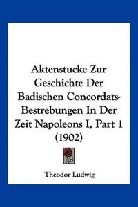 Cover image for Aktenstucke Zur Geschichte Der Badischen Concordats-Bestrebungen in Der Zeit Napoleons I, Part 1 (1902)