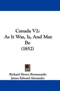 Cover image for Canada V2: As It Was, Is, And May Be (1852)