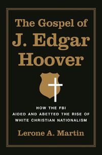 Cover image for The Gospel of J. Edgar Hoover: How the FBI Aided and Abetted the Rise of White Christian Nationalism