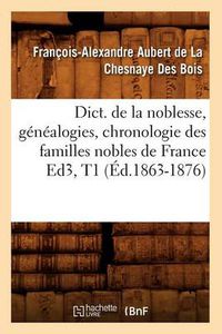 Cover image for Dict. de la Noblesse, Genealogies, Chronologie Des Familles Nobles de France Ed3, T1 (Ed.1863-1876)