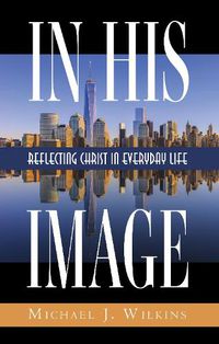 Cover image for In His Image: Reflecting Christ in Everyday Life