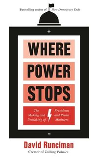 Cover image for Where Power Stops: The Making and Unmaking of Presidents and Prime Ministers