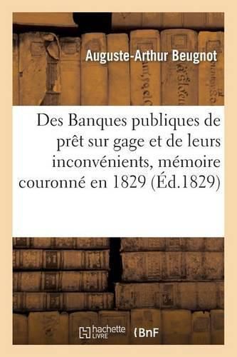 Des Banques Publiques de Pret Sur Gage Et de Leurs Inconvenients, Memoire Couronne En 1829