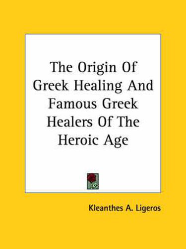 Cover image for The Origin of Greek Healing and Famous Greek Healers of the Heroic Age