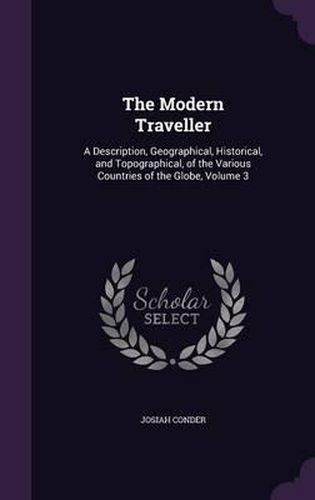 The Modern Traveller: A Description, Geographical, Historical, and Topographical, of the Various Countries of the Globe, Volume 3