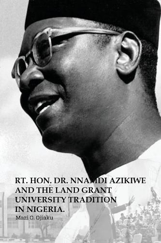 Cover image for The Rt. Hon. Dr. Nnamdi Azikiwe and The Land Grant University Tradition in Nigeria