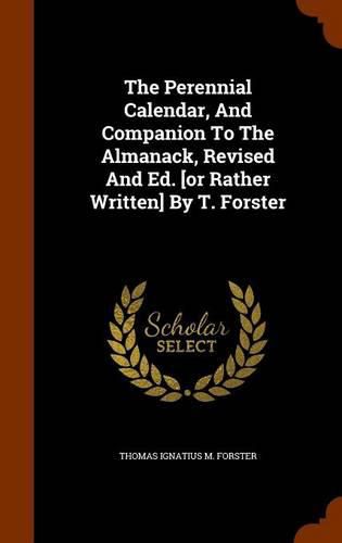 The Perennial Calendar, and Companion to the Almanack, Revised and Ed. [Or Rather Written] by T. Forster