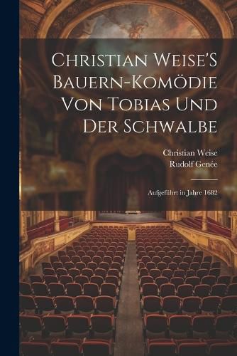 Cover image for Christian Weise'S Bauern-Komoedie Von Tobias Und Der Schwalbe