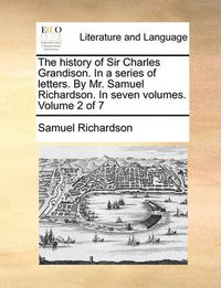 Cover image for The History of Sir Charles Grandison. in a Series of Letters. by Mr. Samuel Richardson. in Seven Volumes. Volume 2 of 7