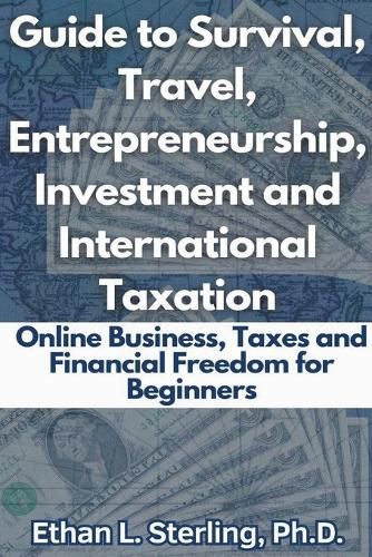 Cover image for Guide to Survival, Travel, Entrepreneurship, Investment and International Taxation Online Business, Taxes and Financial Freedom for Beginners