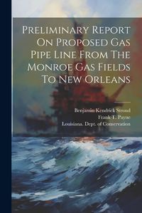 Cover image for Preliminary Report On Proposed Gas Pipe Line From The Monroe Gas Fields To New Orleans