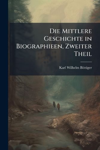 Cover image for Die Weltgeschichte in Biographieen: Die Mittlere Geschichte in Biographieen ...