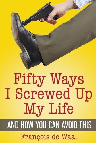 Cover image for Fifty Ways I Screwed Up My Life and How You Can Avoid This