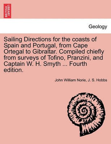 Sailing Directions for the Coasts of Spain and Portugal, from Cape Ortegal to Gibraltar. Compiled Chiefly from Surveys of Tofino, Pranzini, and Captain W. H. Smyth ... Fourth Edition.