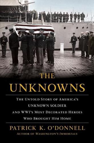 The Unknowns: The Untold Story of America's Unknown Soldier and Wwi's Most Decorated Heroes Who Brought Him Home