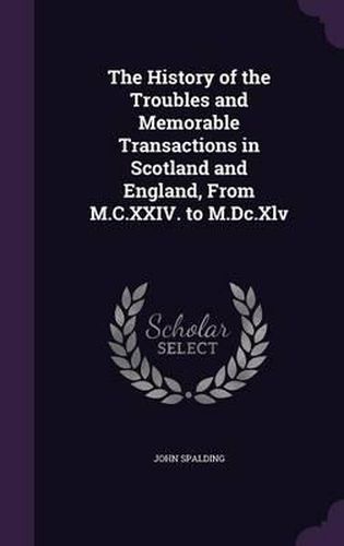 Cover image for The History of the Troubles and Memorable Transactions in Scotland and England, from M.C.XXIV. to M.DC.XLV