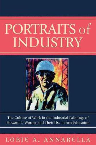 Cover image for Portraits of Industry: The Culture of Work in the Industrial Paintings of Howard L. Worner and Their Use in Arts Education