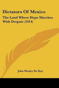 Cover image for Dictators of Mexico: The Land Where Hope Marches with Despair (1914)