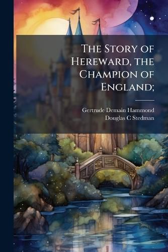 Cover image for The Story of Hereward, the Champion of England;