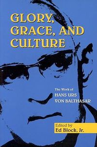 Cover image for Glory, Grace, and Culture: Interdisciplinary Perspectives on the Work of Hans Urs Von Balthasar