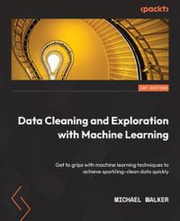 Cover image for Data Cleaning and Exploration with Machine Learning: Get to grips with machine learning techniques to achieve sparkling-clean data quickly