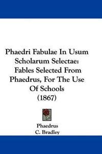 Cover image for Phaedri Fabulae In Usum Scholarum Selectae: Fables Selected From Phaedrus, For The Use Of Schools (1867)